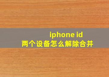 iphone id两个设备怎么解除合并